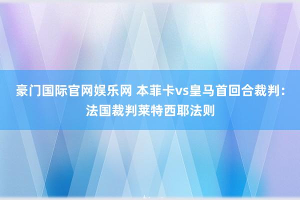 豪门国际官网娱乐网 本菲卡vs皇马首回合裁判：法国裁判莱特西耶法则