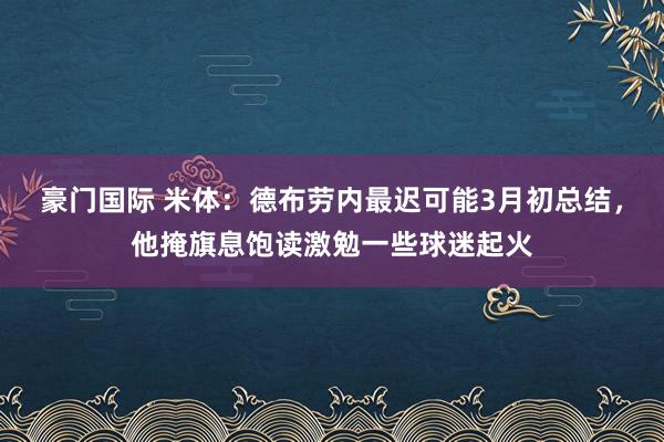 豪门国际 米体：德布劳内最迟可能3月初总结，他掩旗息饱读激勉一些球迷起火