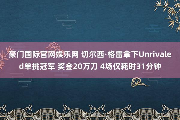 豪门国际官网娱乐网 切尔西·格雷拿下Unrivaled单挑冠军 奖金20万刀 4场仅耗时31分钟