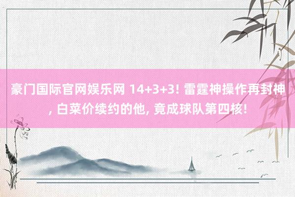 豪门国际官网娱乐网 14+3+3! 雷霆神操作再封神, 白菜价续约的他, 竟成球队第四核!