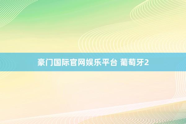 豪门国际官网娱乐平台 葡萄牙2