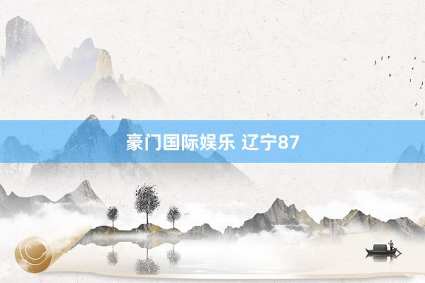 豪门国际娱乐 辽宁87