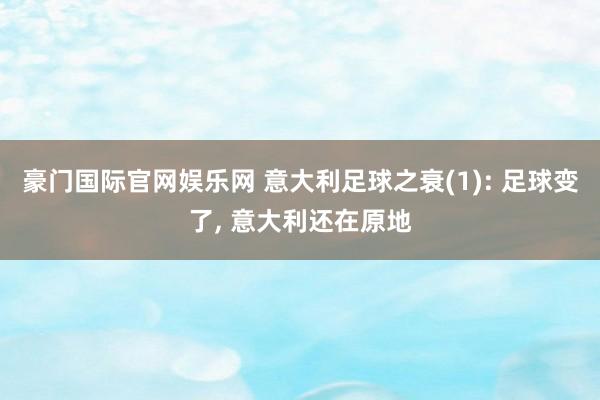 豪门国际官网娱乐网 意大利足球之衰(1): 足球变了, 意大利还在原地