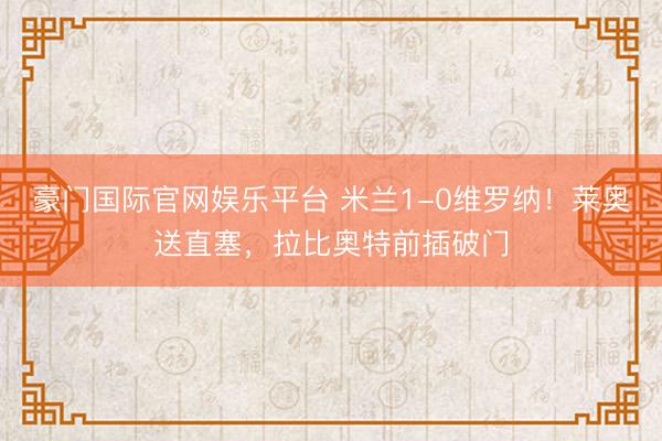 豪门国际官网娱乐平台 米兰1-0维罗纳！莱奥送直塞，拉比奥特前插破门