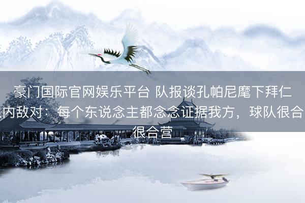 豪门国际官网娱乐平台 队报谈孔帕尼麾下拜仁队内敌对：每个东说念主都念念证据我方，球队很合营