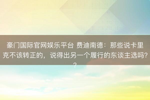 豪门国际官网娱乐平台 费迪南德：那些说卡里克不该转正的，说得出另一个履行的东谈主选吗？