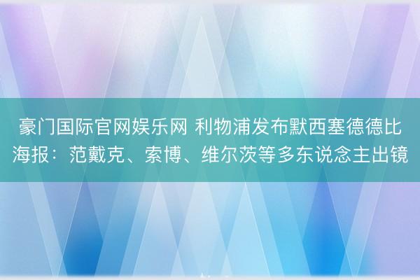 豪门国际官网娱乐网 利物浦发布默西塞德德比海报:范戴克、索博、维尔茨等多东说念主出镜