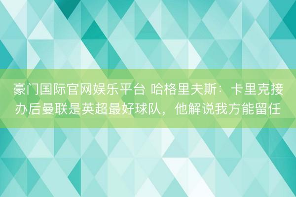 豪门国际官网娱乐平台 哈格里夫斯：卡里克接办后曼联是英超最好球队，他解说我方能留任