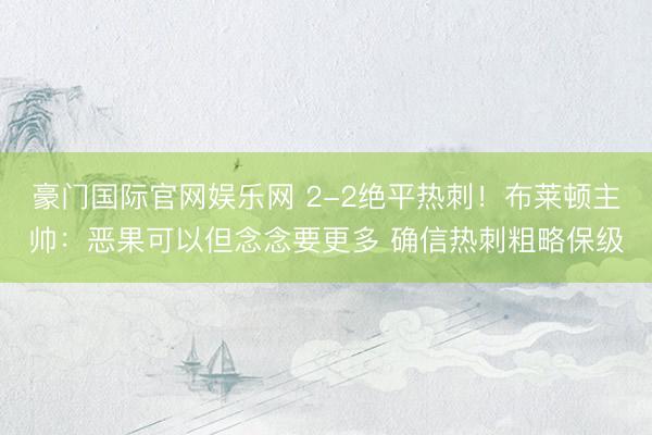 豪门国际官网娱乐网 2-2绝平热刺！布莱顿主帅：恶果可以但念念要更多 确信热刺粗略保级