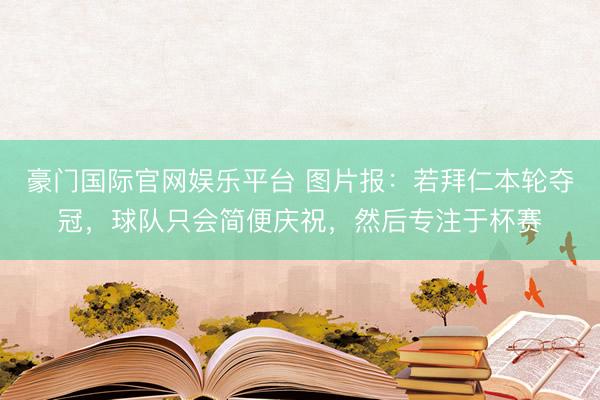 豪门国际官网娱乐平台 图片报：若拜仁本轮夺冠，球队只会简便庆祝，然后专注于杯赛