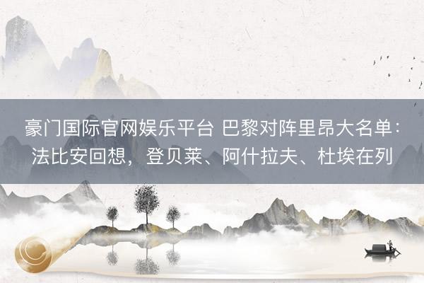 豪门国际官网娱乐平台 巴黎对阵里昂大名单：法比安回想，登贝莱、阿什拉夫、杜埃在列