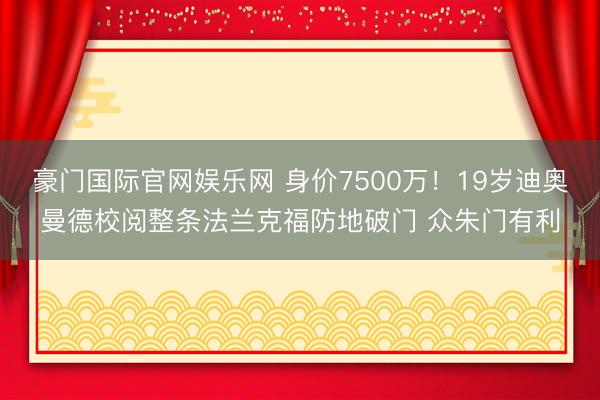 豪门国际官网娱乐网 身价7500万！19岁迪奥曼德校阅整条法兰克福防地破门 众朱门有利