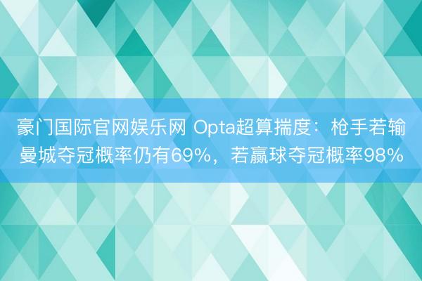 豪门国际官网娱乐网 Opta超算揣度：枪手若输曼城夺冠概率仍有69%，若赢球夺冠概率98%
