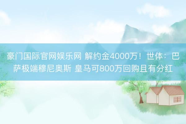 豪门国际官网娱乐网 解约金4000万！世体：巴萨极端穆尼奥斯 皇马可800万回购且有分红