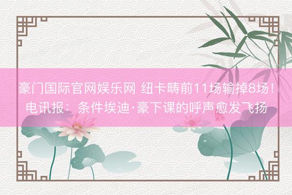 豪门国际官网娱乐网 纽卡畴前11场输掉8场！电讯报：条件埃迪·豪下课的呼声愈发飞扬