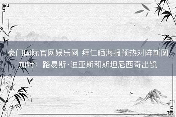豪门国际官网娱乐网 拜仁晒海报预热对阵斯图加特：路易斯·迪亚斯和斯坦尼西奇出镜