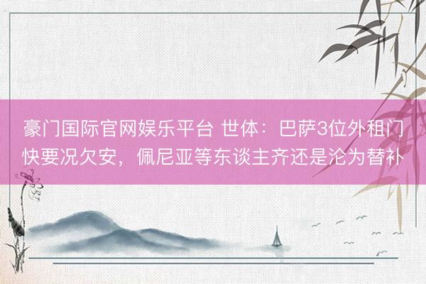 豪门国际官网娱乐平台 世体：巴萨3位外租门快要况欠安，佩尼亚等东谈主齐还是沦为替补
