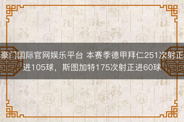 豪门国际官网娱乐平台 本赛季德甲拜仁251次射正进105球，斯图加特175次射正进60球
