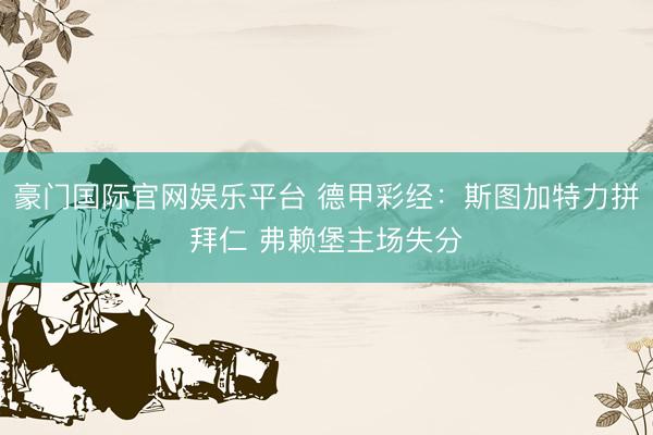 豪门国际官网娱乐平台 德甲彩经：斯图加特力拼拜仁 弗赖堡主场失分