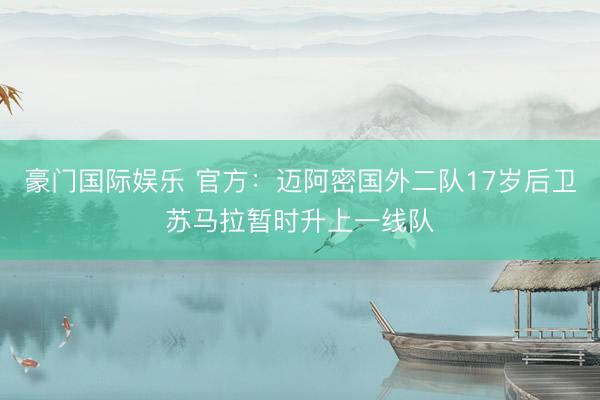 豪门国际娱乐 官方：迈阿密国外二队17岁后卫苏马拉暂时升上一线队