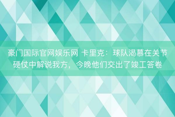 豪门国际官网娱乐网 卡里克：球队渴慕在关节硬仗中解说我方，今晚他们交出了竣工答卷