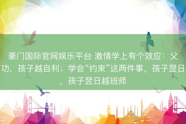 豪门国际官网娱乐平台 激情学上有个效应：父母越用功，孩子越自利；学会“约束”这两件事，孩子翌日越班师