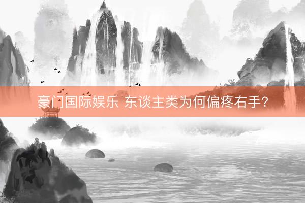 豪门国际娱乐 东谈主类为何偏疼右手?