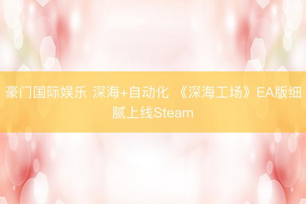 豪门国际娱乐 深海+自动化 《深海工场》EA版细腻上线Steam