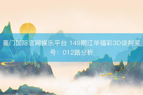 豪门国际官网娱乐平台 149期江华福彩3D谈判奖号:012路分析