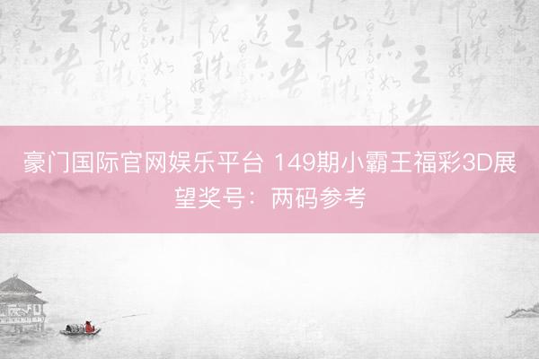 豪门国际官网娱乐平台 149期小霸王福彩3D展望奖号：两码参考