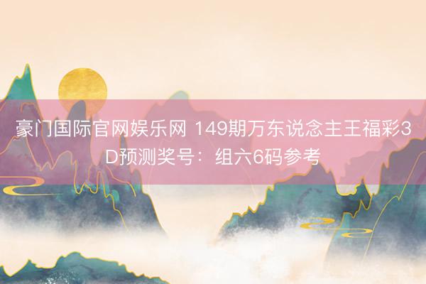 豪门国际官网娱乐网 149期万东说念主王福彩3D预测奖号：组六6码参考