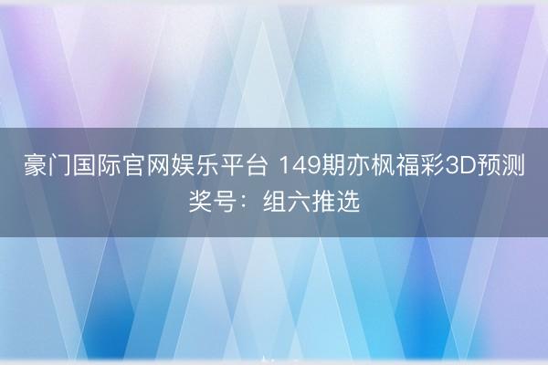 豪门国际官网娱乐平台 149期亦枫福彩3D预测奖号：组六推选